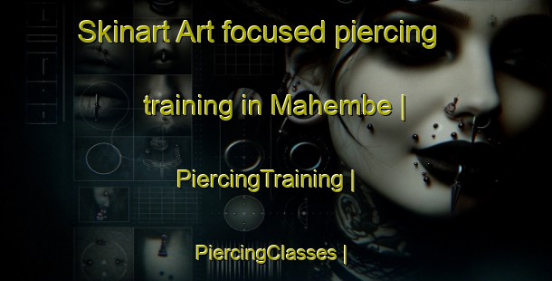 Skinart Art-focused piercing training in Mahembe | PiercingTraining | PiercingClasses | SkinartTraining-Zimbabwe